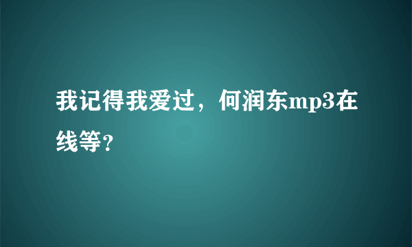 我记得我爱过，何润东mp3在线等？