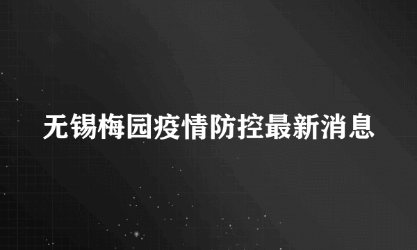 无锡梅园疫情防控最新消息