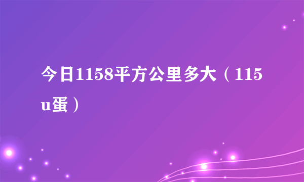 今日1158平方公里多大（115u蛋）