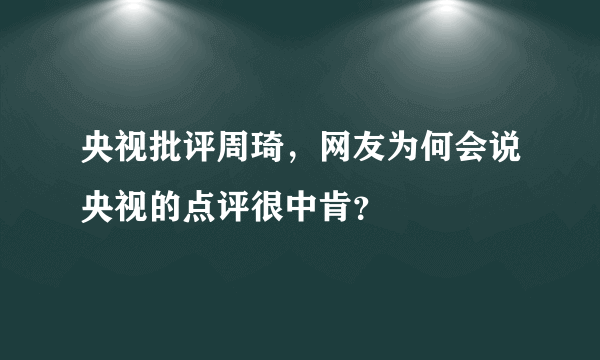 央视批评周琦，网友为何会说央视的点评很中肯？