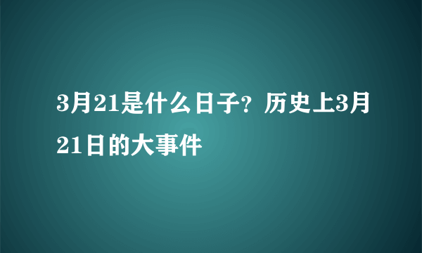 3月21是什么日子？历史上3月21日的大事件