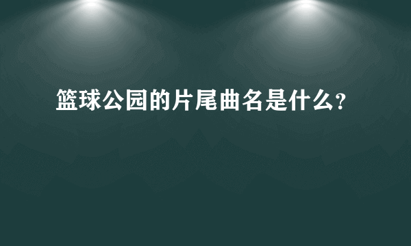 篮球公园的片尾曲名是什么？