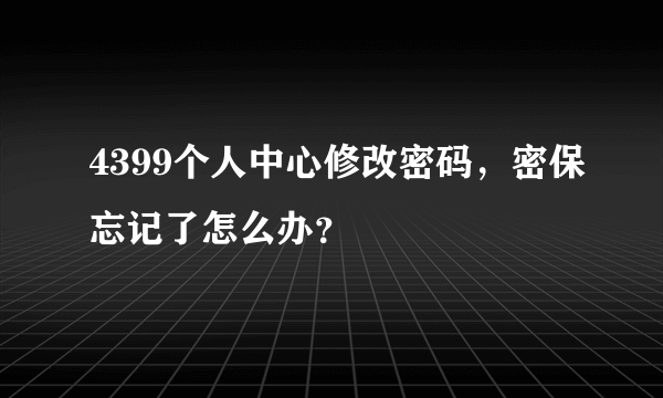 4399个人中心修改密码，密保忘记了怎么办？