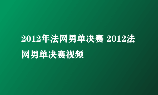 2012年法网男单决赛 2012法网男单决赛视频