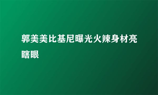 郭美美比基尼曝光火辣身材亮瞎眼