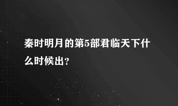 秦时明月的第5部君临天下什么时候出？