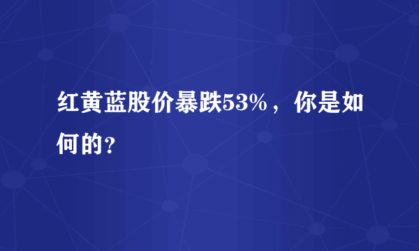 红黄蓝股价暴跌53%，你是如何的？