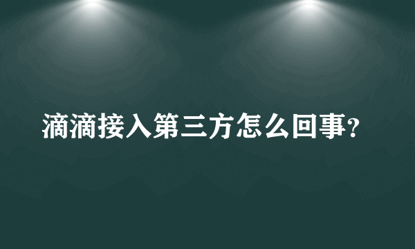 滴滴接入第三方怎么回事？