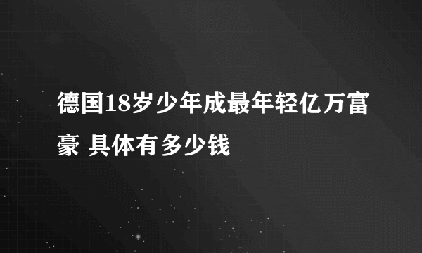 德国18岁少年成最年轻亿万富豪 具体有多少钱