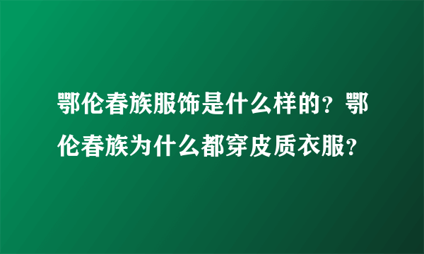 鄂伦春族服饰是什么样的？鄂伦春族为什么都穿皮质衣服？