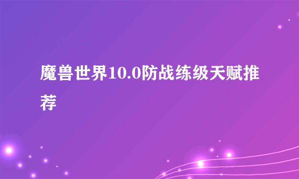 魔兽世界10.0防战练级天赋推荐