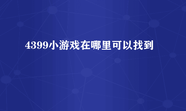 4399小游戏在哪里可以找到