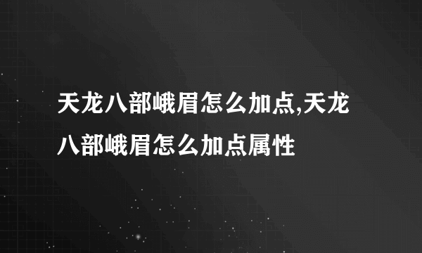 天龙八部峨眉怎么加点,天龙八部峨眉怎么加点属性