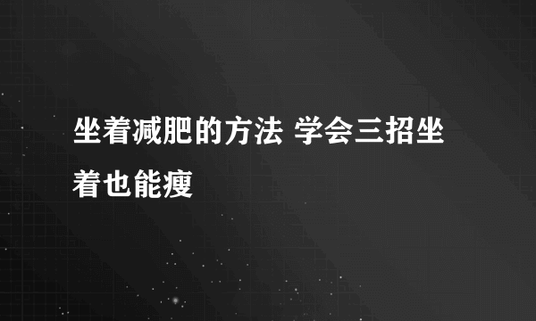 坐着减肥的方法 学会三招坐着也能瘦