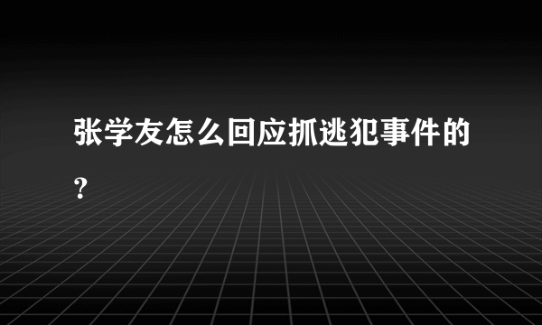 张学友怎么回应抓逃犯事件的？