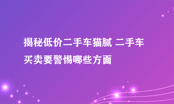 揭秘低价二手车猫腻 二手车买卖要警惕哪些方面