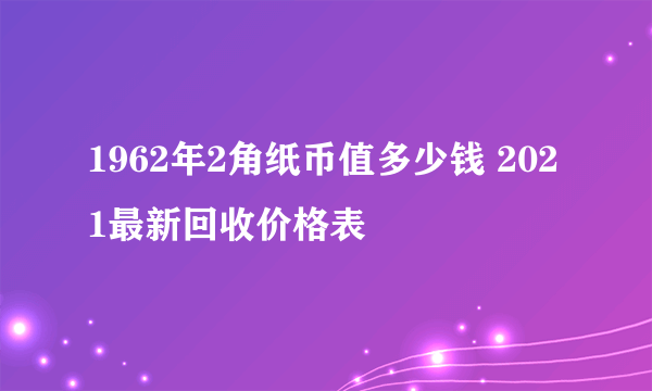 1962年2角纸币值多少钱 2021最新回收价格表