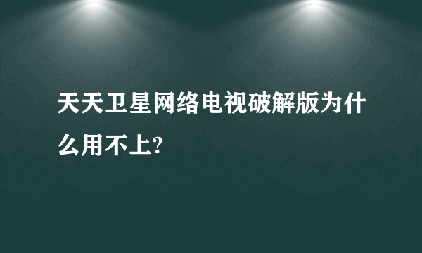 天天卫星网络电视破解版为什么用不上?