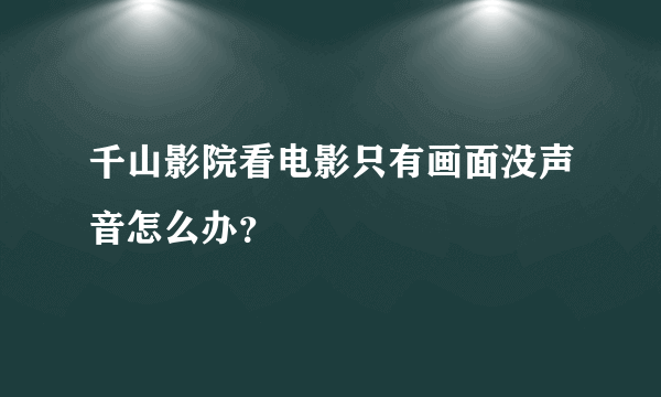 千山影院看电影只有画面没声音怎么办？