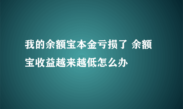 我的余额宝本金亏损了 余额宝收益越来越低怎么办