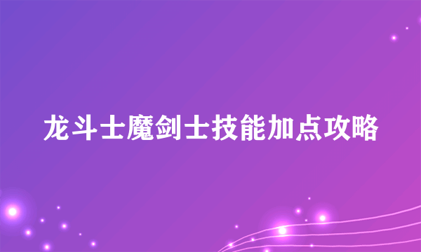 龙斗士魔剑士技能加点攻略