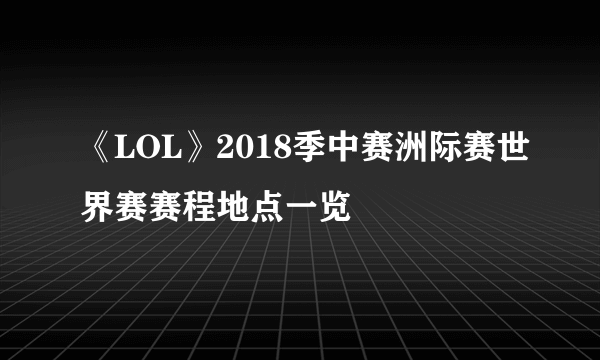 《LOL》2018季中赛洲际赛世界赛赛程地点一览