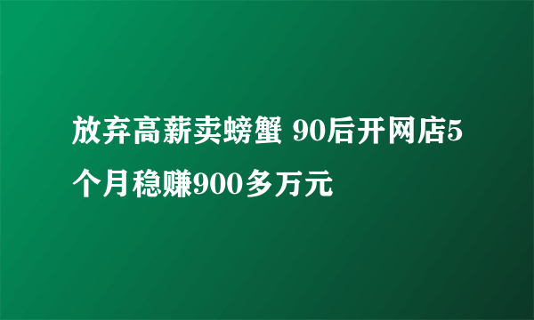 放弃高薪卖螃蟹 90后开网店5个月稳赚900多万元