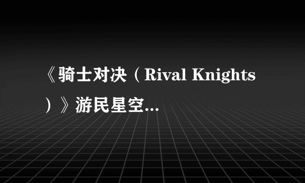 《骑士对决（Rival Knights）》游民星空点评7.7分 爷们之间就该捅来捅去