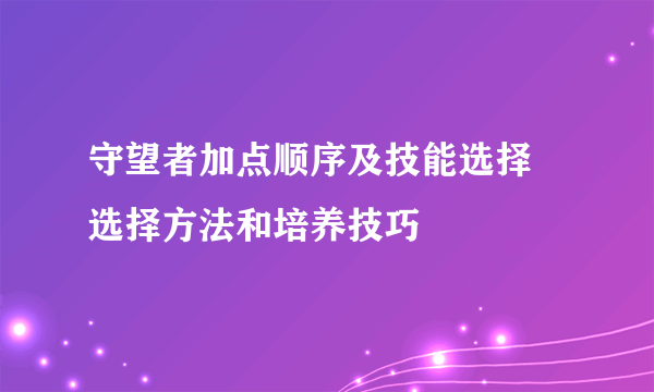 守望者加点顺序及技能选择 选择方法和培养技巧