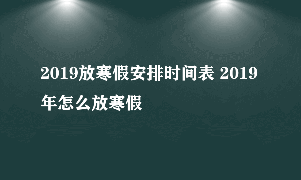 2019放寒假安排时间表 2019年怎么放寒假