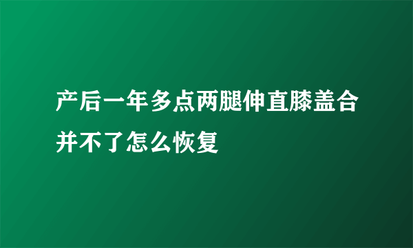 产后一年多点两腿伸直膝盖合并不了怎么恢复