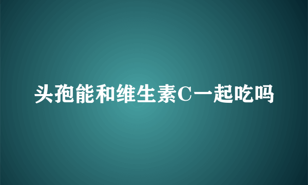 头孢能和维生素C一起吃吗