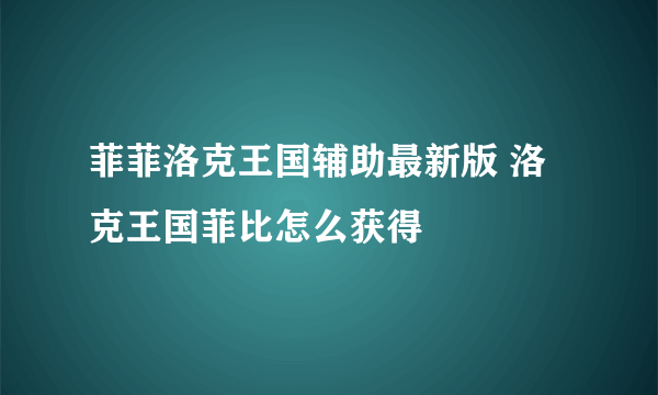 菲菲洛克王国辅助最新版 洛克王国菲比怎么获得