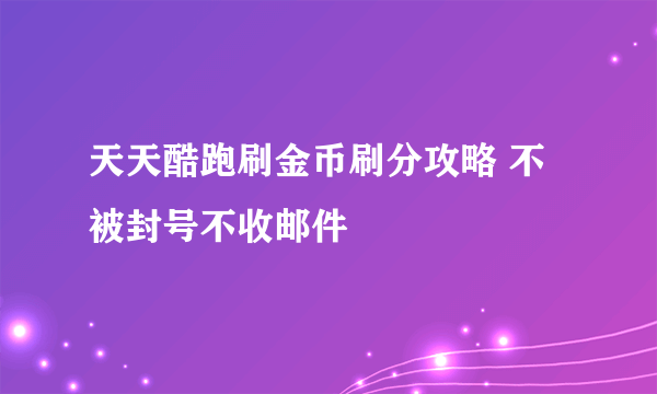 天天酷跑刷金币刷分攻略 不被封号不收邮件