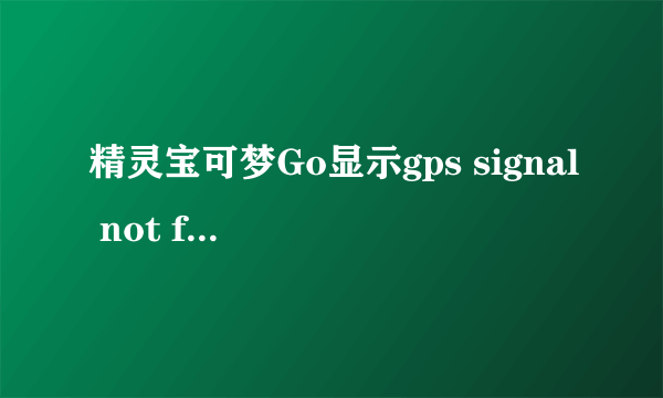 精灵宝可梦Go显示gps signal not found是怎么回事 Pokemon