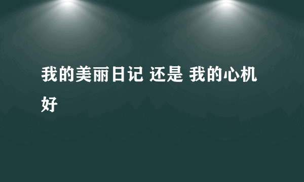 我的美丽日记 还是 我的心机 好