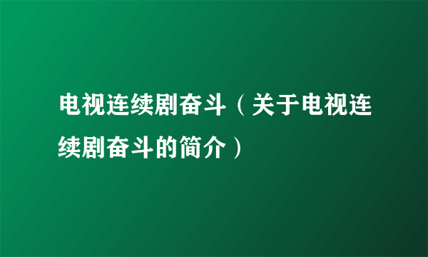 电视连续剧奋斗（关于电视连续剧奋斗的简介）