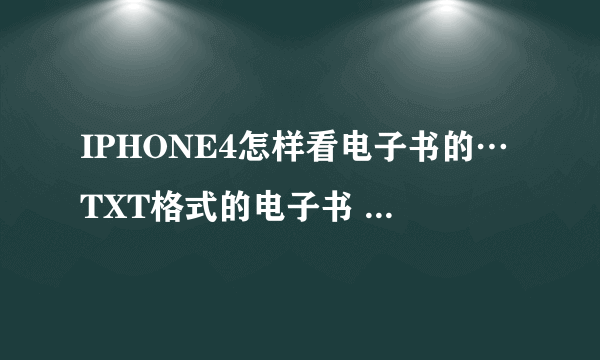 IPHONE4怎样看电子书的…TXT格式的电子书 IPHONE4可以看的吗？？