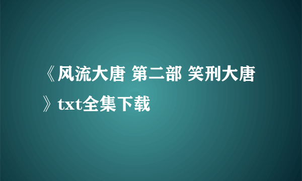 《风流大唐 第二部 笑刑大唐》txt全集下载