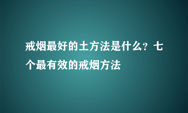 戒烟最好的土方法是什么？七个最有效的戒烟方法