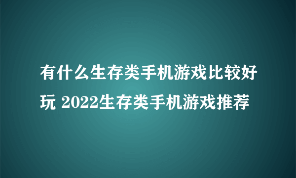 有什么生存类手机游戏比较好玩 2022生存类手机游戏推荐