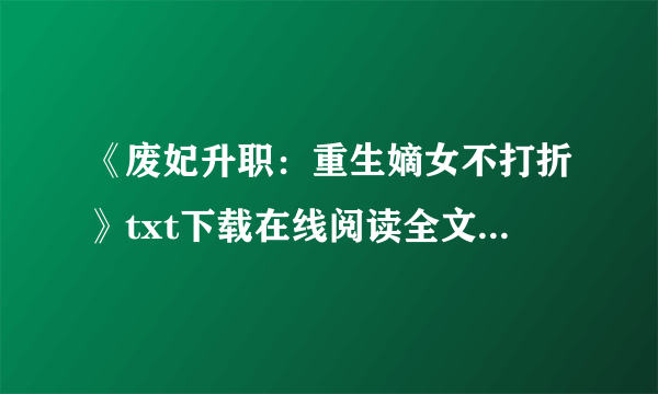 《废妃升职：重生嫡女不打折》txt下载在线阅读全文，求百度网盘云资源