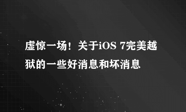 虚惊一场！关于iOS 7完美越狱的一些好消息和坏消息