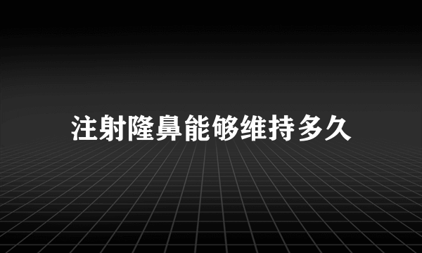 注射隆鼻能够维持多久