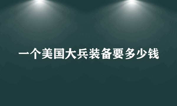 一个美国大兵装备要多少钱