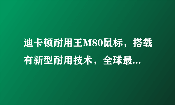 迪卡顿耐用王M80鼠标，搭载有新型耐用技术，全球最耐用，是不是？