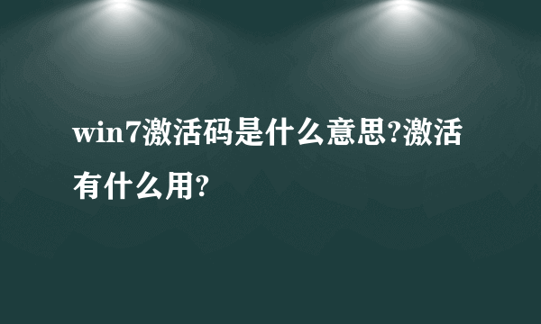 win7激活码是什么意思?激活有什么用?