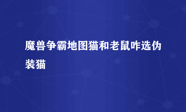 魔兽争霸地图猫和老鼠咋选伪装猫