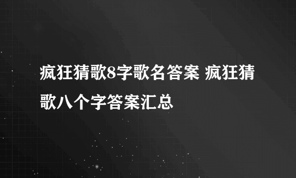 疯狂猜歌8字歌名答案 疯狂猜歌八个字答案汇总