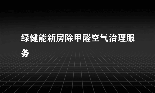 绿健能新房除甲醛空气治理服务